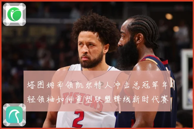 塔图姆率领凯尔特人冲击总冠军年轻领袖如何重塑联盟锋线新时代赛场复盘：最新赛事动态与深度分析