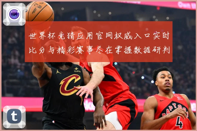 世界杯竞猜应用官网权威入口实时比分与精彩赛事尽在掌握数据研判：最新赛事动态与深度分析