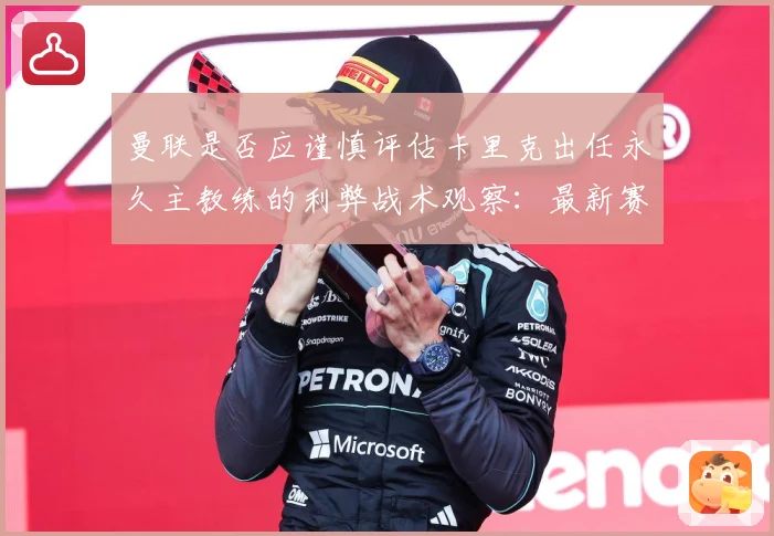曼联是否应谨慎评估卡里克出任永久主教练的利弊战术观察：最新赛事动态与深度分析