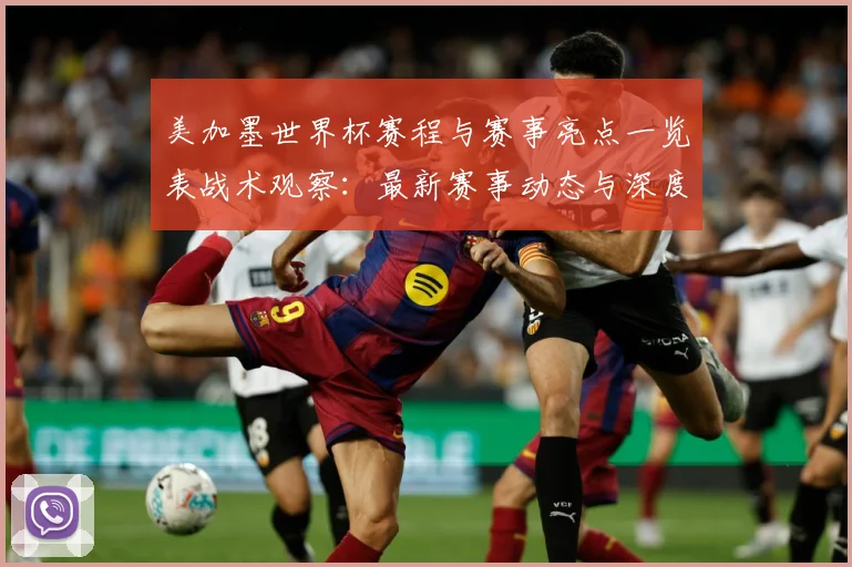 美加墨世界杯赛程与赛事亮点一览表战术观察：最新赛事动态与深度分析