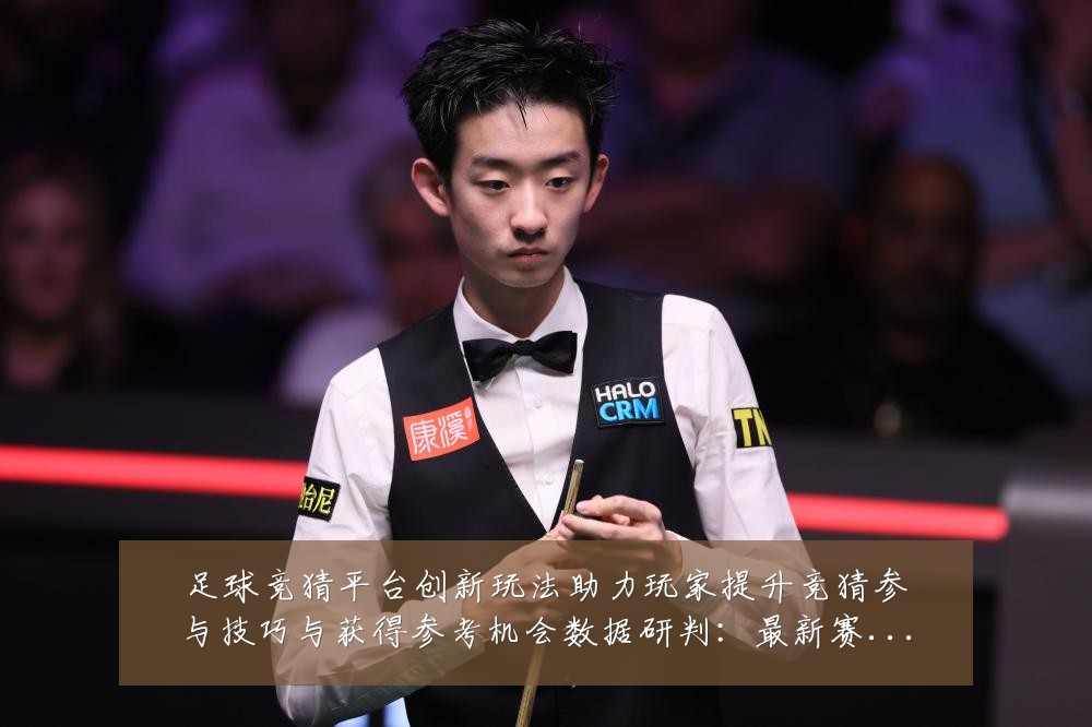 足球竞猜平台创新玩法助力玩家提升竞猜参与技巧与获得参考机会数据研判：最新赛事动态与深度分析