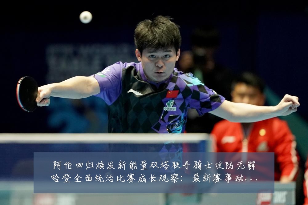 阿伦回归焕发新能量双塔联手骑士攻防无解哈登全面统治比赛成长观察：最新赛事动态与深度分析