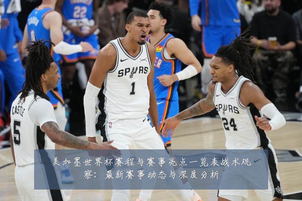 美加墨世界杯赛程与赛事亮点一览表战术观察：最新赛事动态与深度分析