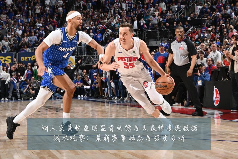 湖人交易收益明显肯纳德与文森特表现数据战术观察:最新赛事动态与深度分析
