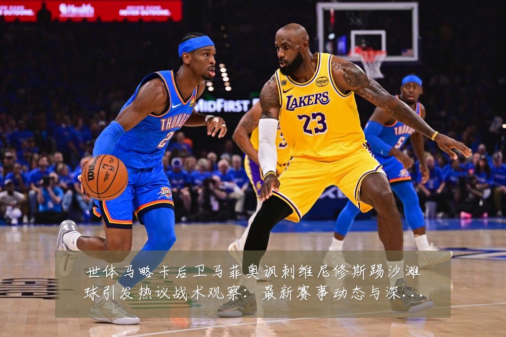 世体马略卡后卫马菲奥讽刺维尼修斯踢沙滩球引发热议战术观察:最新赛事动态与深度分析